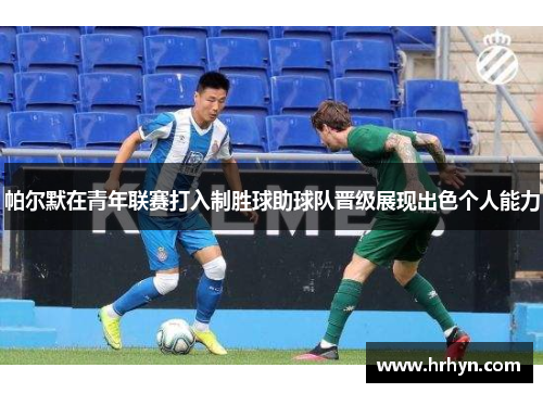 帕尔默在青年联赛打入制胜球助球队晋级展现出色个人能力 帕尔默在青年联赛打入制胜球助球队晋级展现出色个人能力