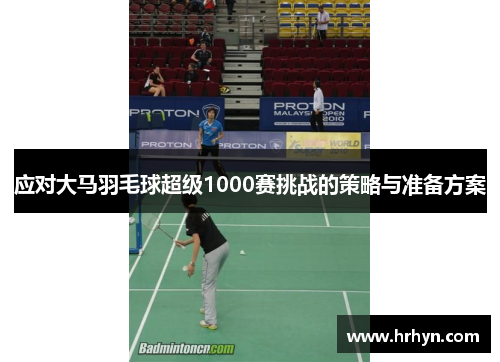 应对大马羽毛球超级1000赛挑战的策略与准备方案 应对大马羽毛球超级1000赛挑战的策略与准备方案